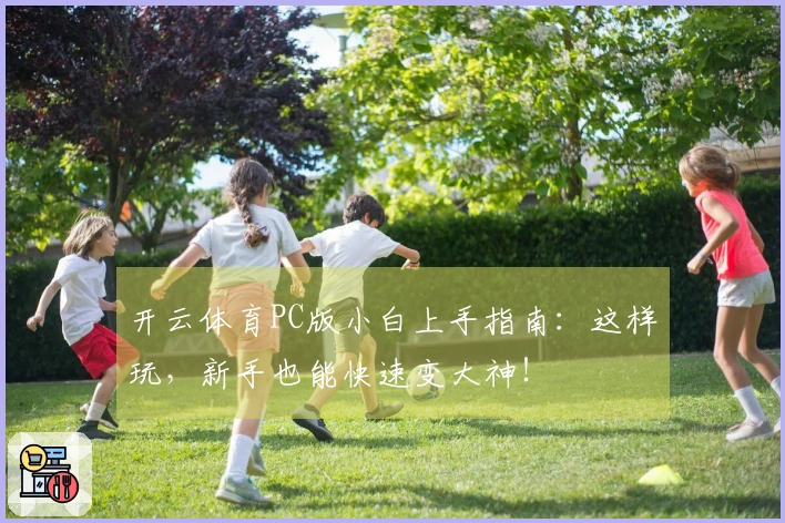 开云体育PC版小白上手指南：这样玩，新手也能快速变大神！