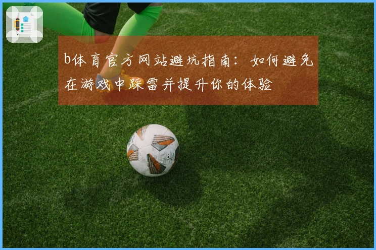 b体育官方网站避坑指南：如何避免在游戏中踩雷并提升你的体验