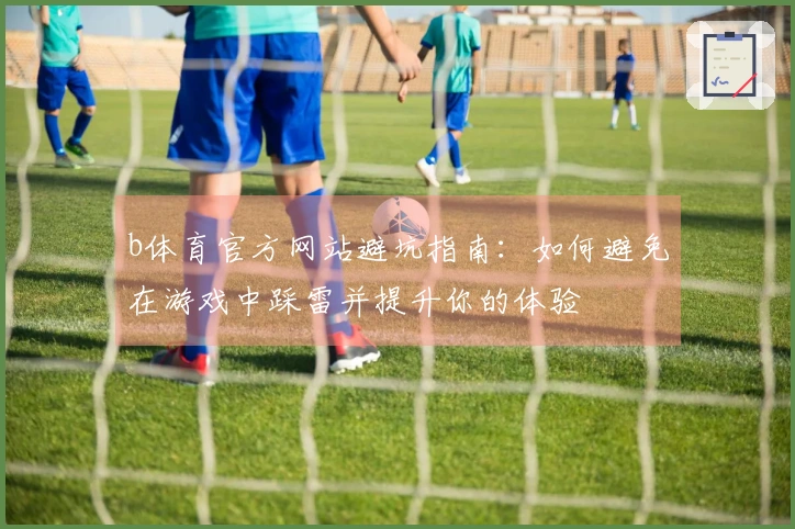 b体育官方网站避坑指南：如何避免在游戏中踩雷并提升你的体验