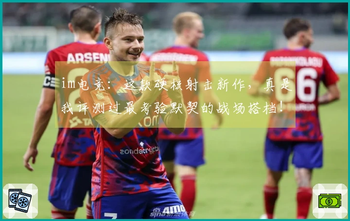 im电竞：这款硬核射击新作，真是我评测过最考验默契的战场搭档！