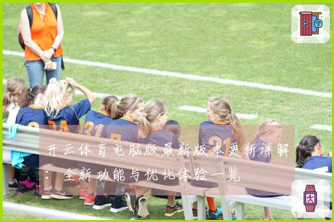 开云体育电脑版最新版本更新详解：全新功能与优化体验一览