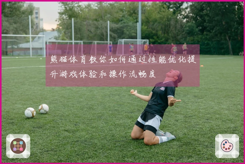 熊猫体育教你如何通过性能优化提升游戏体验和操作流畅度