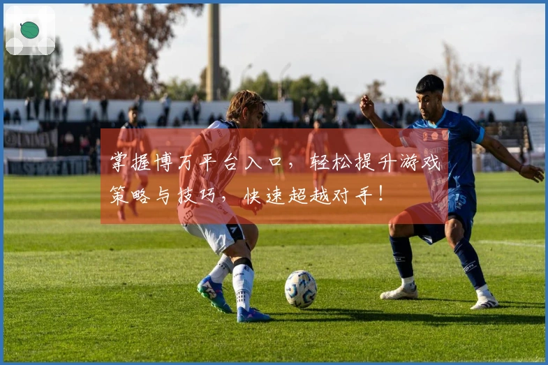 掌握博万平台入口，轻松提升游戏策略与技巧，快速超越对手！