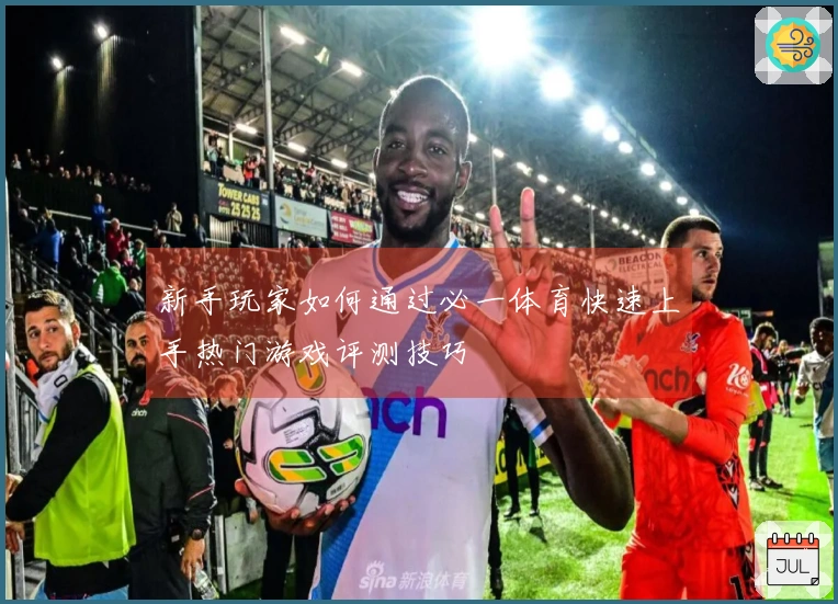 新手玩家如何通过必一体育快速上手热门游戏评测技巧