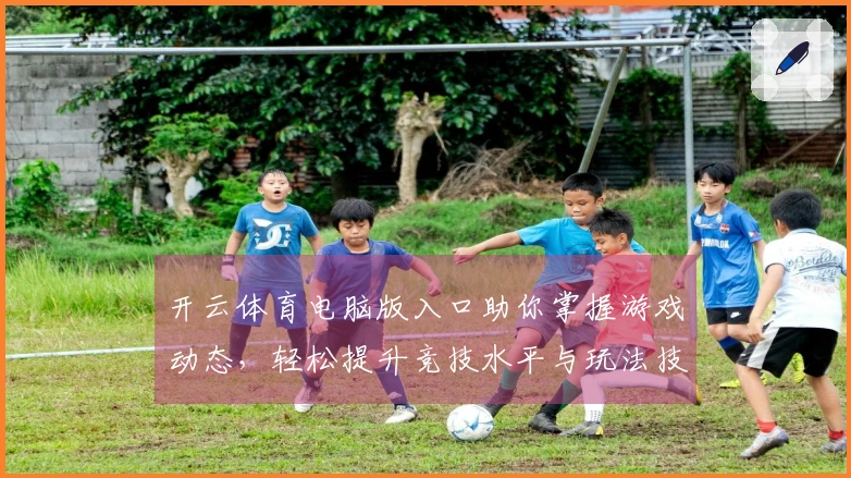 开云体育电脑版入口助你掌握游戏动态，轻松提升竞技水平与玩法技巧