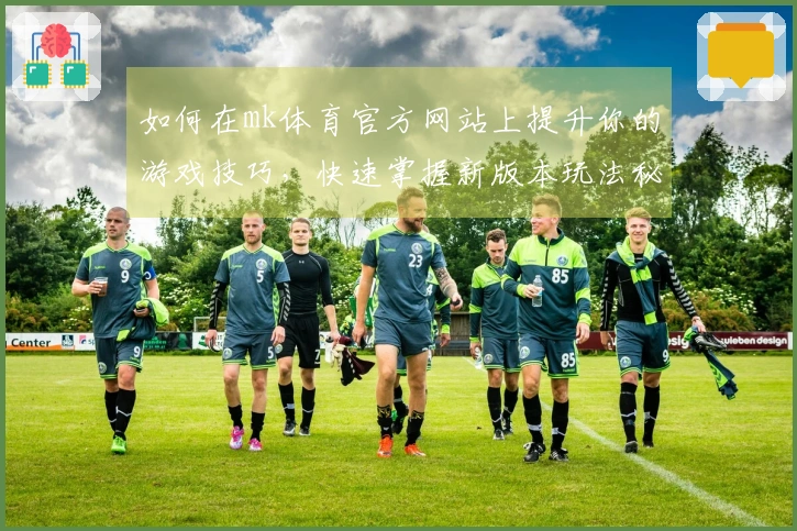 如何在mk体育官方网站上提升你的游戏技巧，快速掌握新版本玩法秘诀