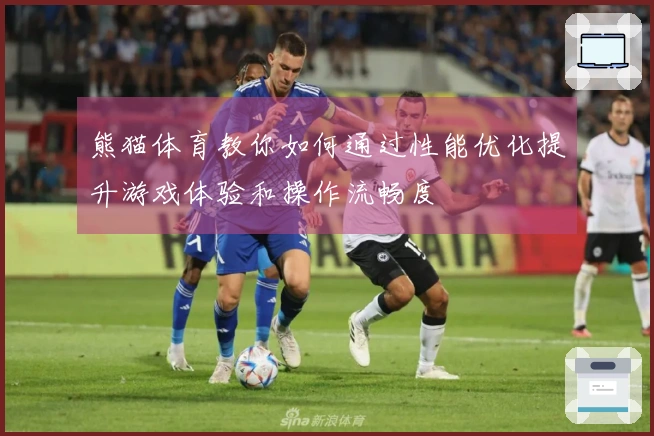 熊猫体育教你如何通过性能优化提升游戏体验和操作流畅度