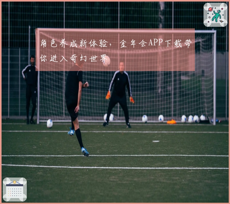 角色养成新体验，金年会APP下载带你进入奇幻世界