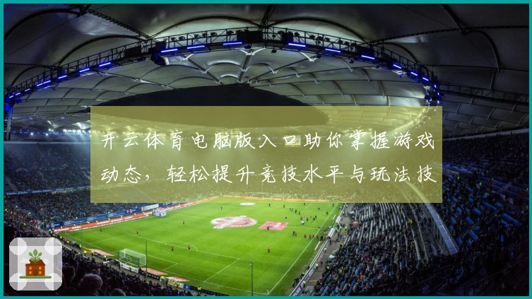 开云体育电脑版入口助你掌握游戏动态，轻松提升竞技水平与玩法技巧