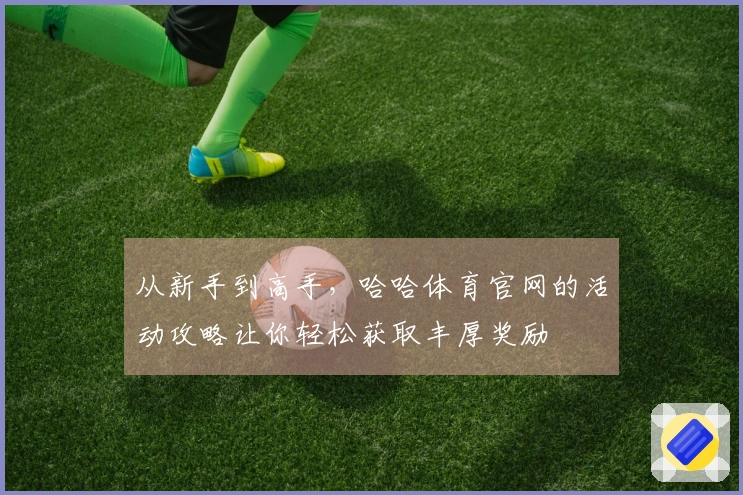 从新手到高手，哈哈体育官网的活动攻略让你轻松获取丰厚奖励