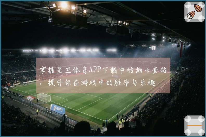 掌握星空体育APP下载中的抽卡套路，提升你在游戏中的胜率与乐趣